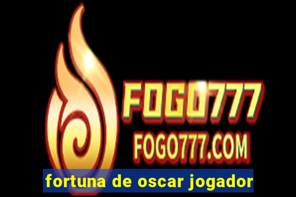 fortuna de oscar jogador